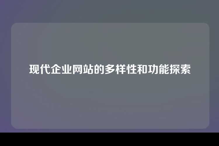 现代企业网站的多样性和功能探索