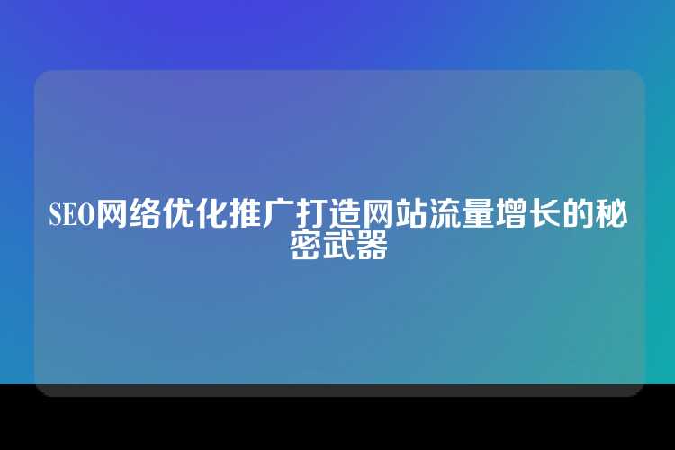 SEO网络优化推广打造网站流量增长的秘密武器