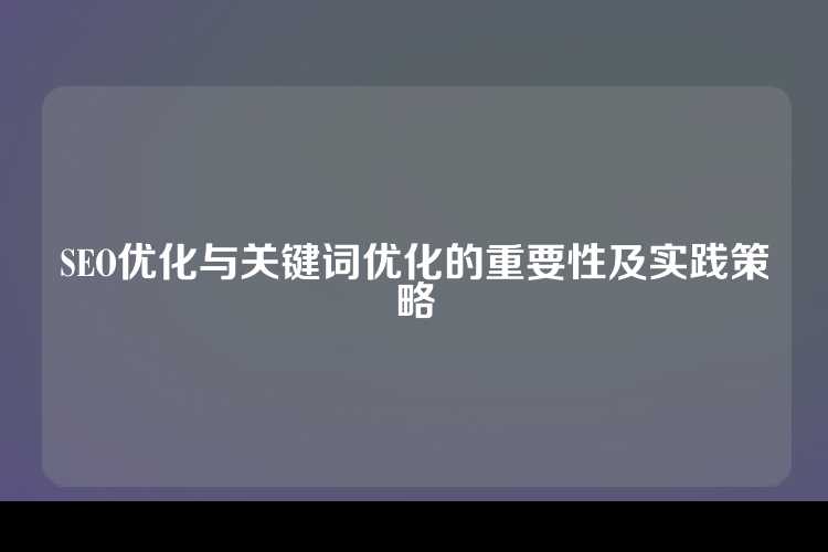 SEO优化与关键词优化的重要性及实践策略