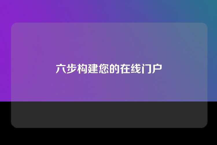 六步构建您的在线门户