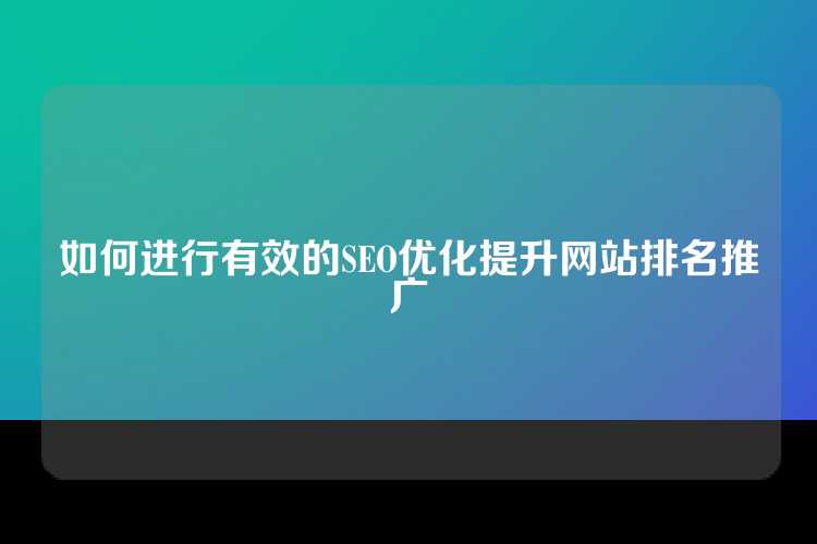 如何进行有效的SEO优化提升网站排名推广