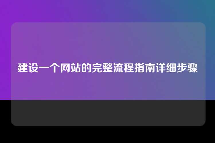 建设一个网站的完整流程指南详细步骤