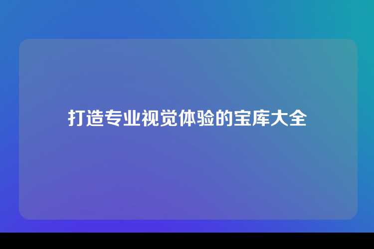 打造专业视觉体验的宝库大全