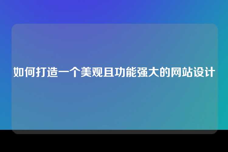 如何打造一个美观且功能强大的网站设计