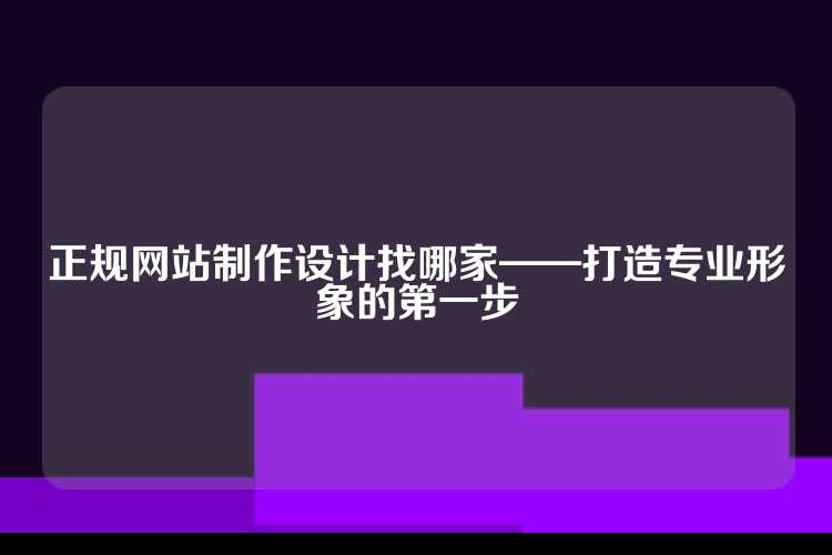 正规网站制作设计找哪家——打造专业形象的第一步
