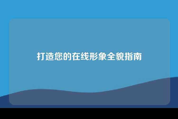 打造您的在线形象全貌指南