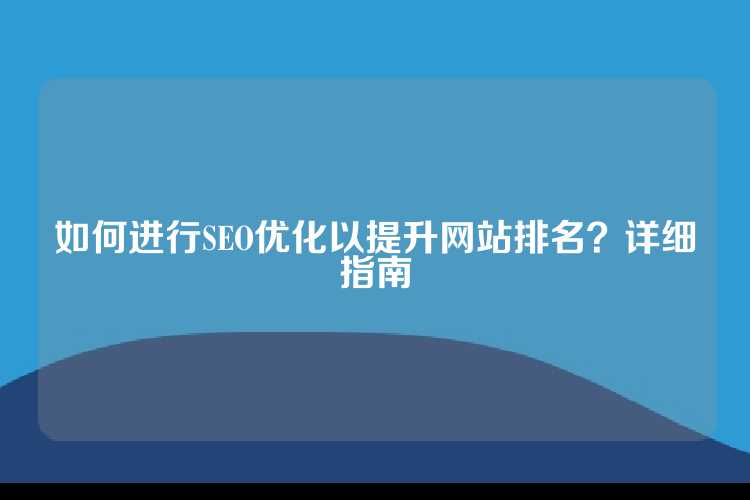 如何进行SEO优化以提升网站排名？详细指南
