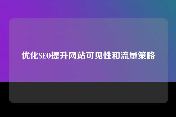 优化SEO提升网站可见性和流量策略