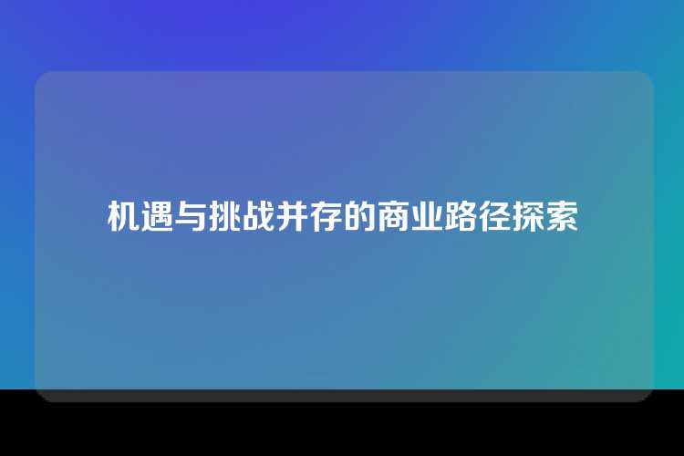 机遇与挑战并存的商业路径探索