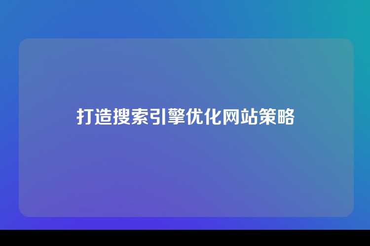 打造搜索引擎优化网站策略