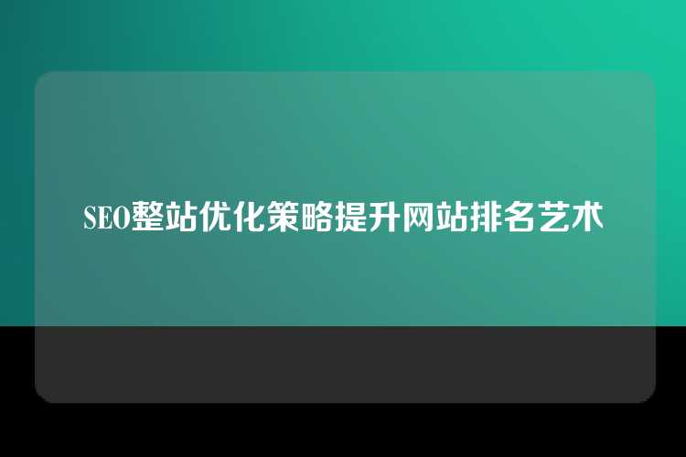 SEO整站优化策略提升网站排名艺术