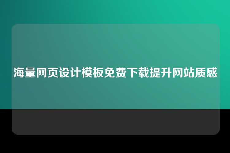 海量网页设计模板免费下载提升网站质感