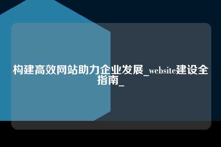 构建高效网站助力企业发展_website建设全指南_