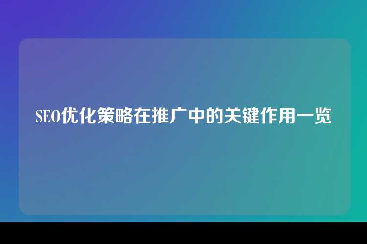 SEO优化策略在推广中的关键作用一览
