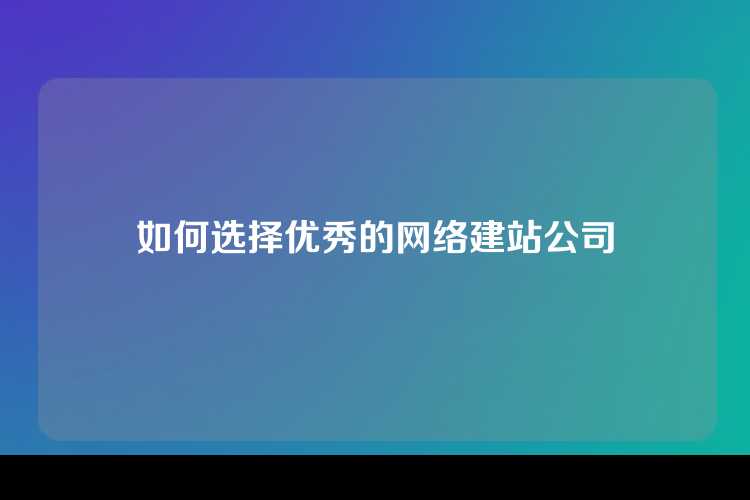 如何选择优秀的网络建站公司