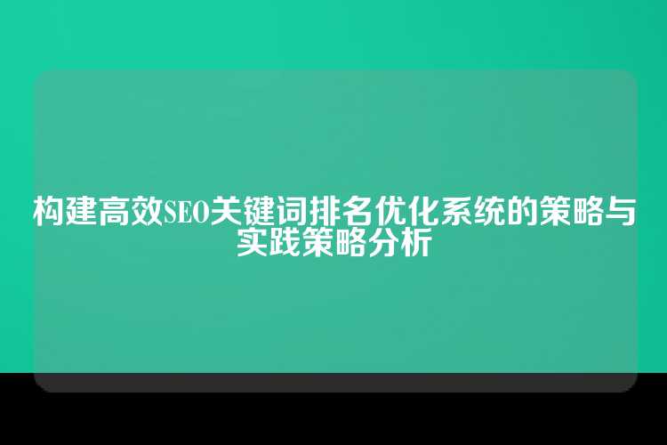 构建高效SEO关键词排名优化系统的策略与实践策略分析
