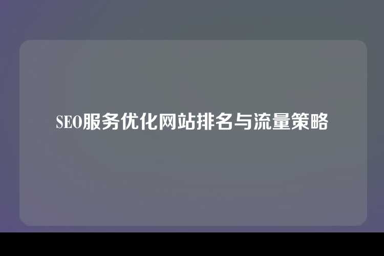 SEO服务优化网站排名与流量策略