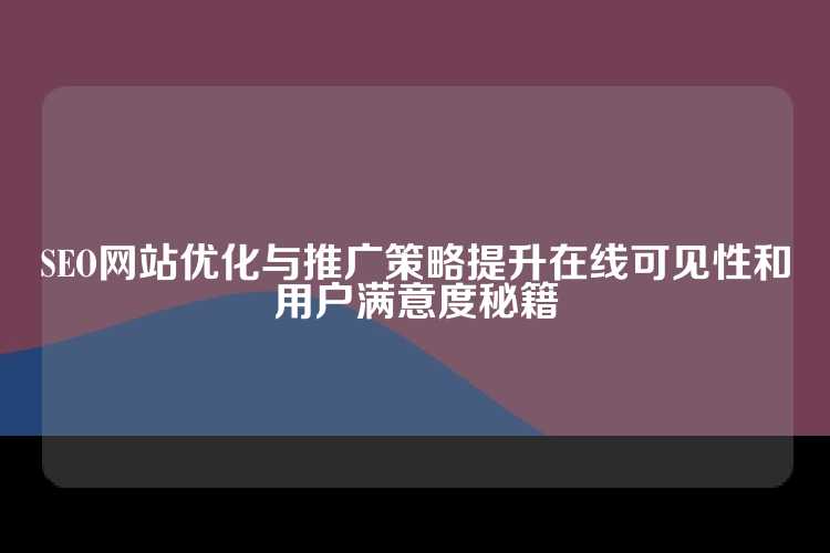 SEO网站优化与推广策略提升在线可见性和用户满意度秘籍