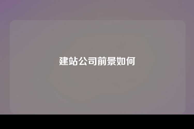 建站公司前景如何