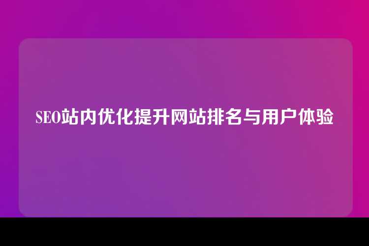 SEO站内优化提升网站排名与用户体验