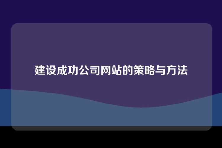 建设成功公司网站的策略与方法