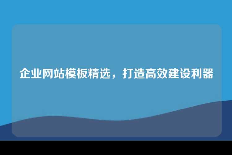 企业网站模板精选，打造高效建设利器