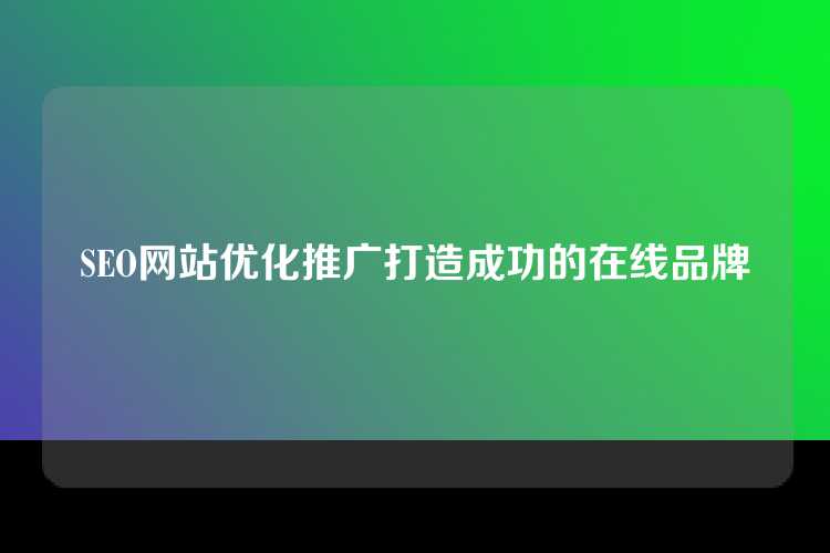 SEO网站优化推广打造成功的在线品牌