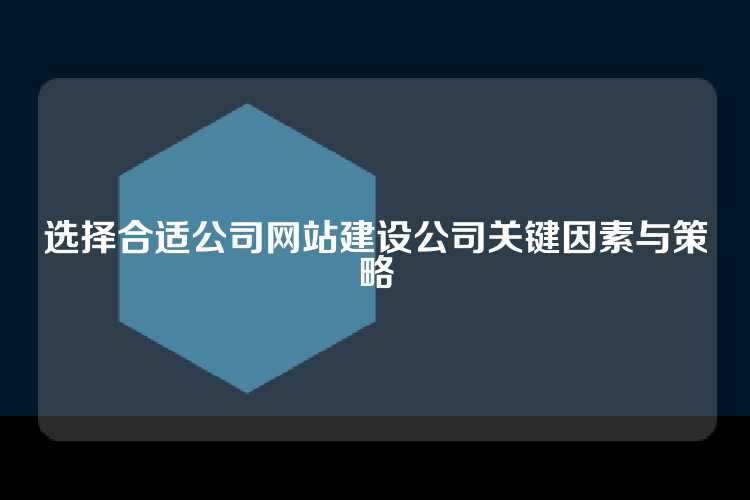选择合适公司网站建设公司关键因素与策略