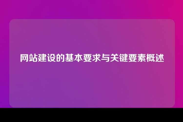 网站建设的基本要求与关键要素概述