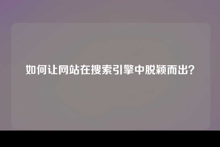 如何让网站在搜索引擎中脱颖而出？