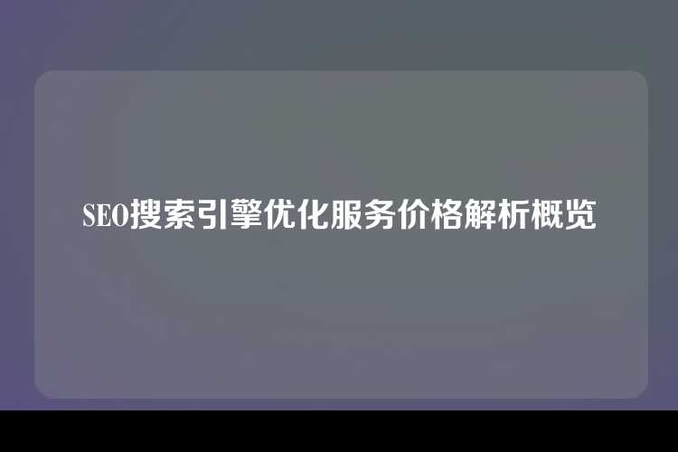 SEO搜索引擎优化服务价格解析概览