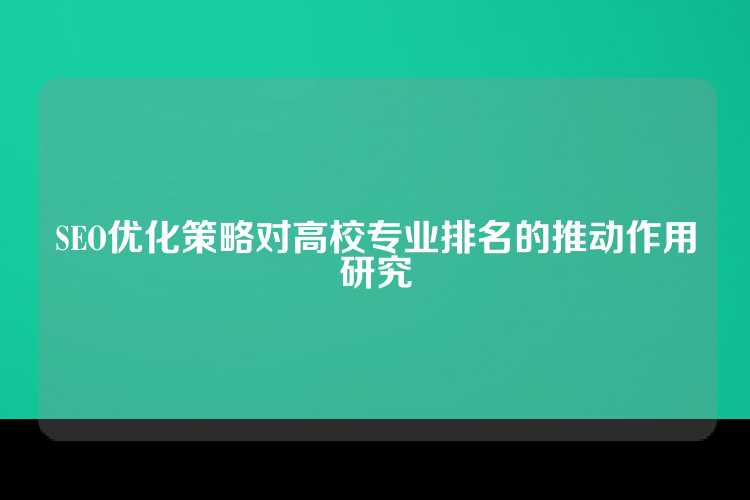 SEO优化策略对高校专业排名的推动作用研究