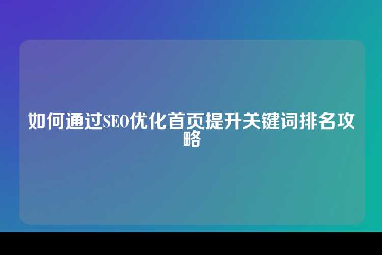 如何通过SEO优化首页提升关键词排名攻略