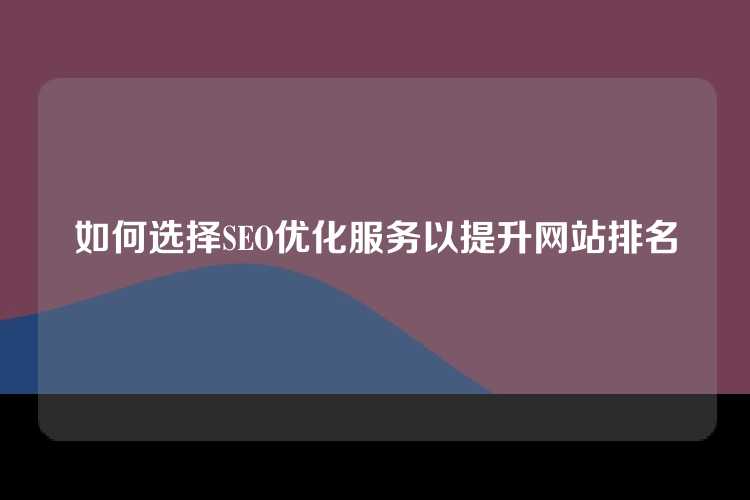 如何选择SEO优化服务以提升网站排名