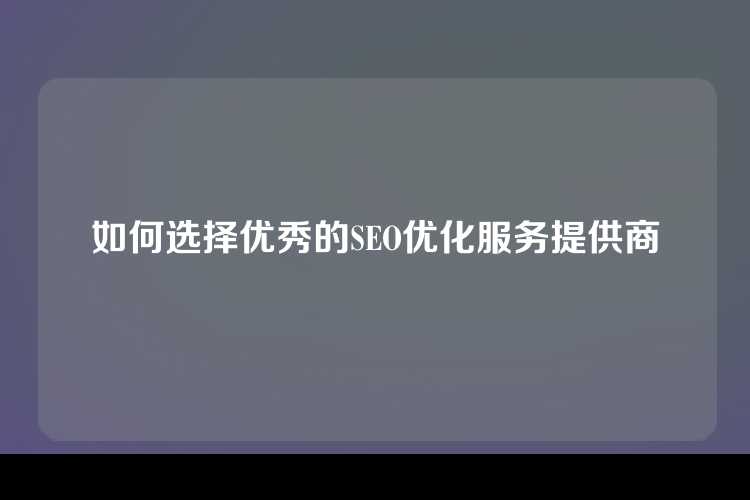 如何选择优秀的SEO优化服务提供商