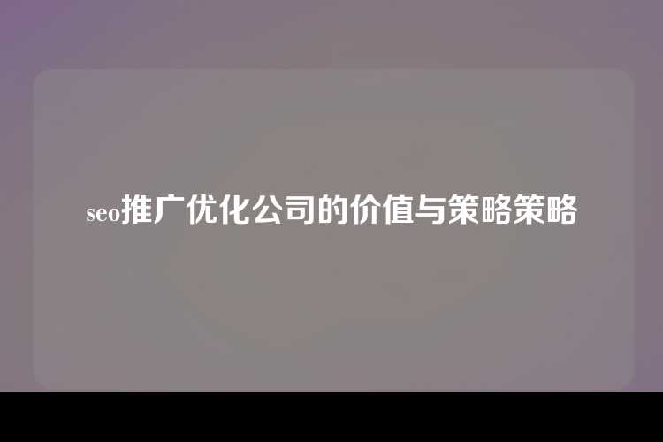 seo推广优化公司的价值与策略策略