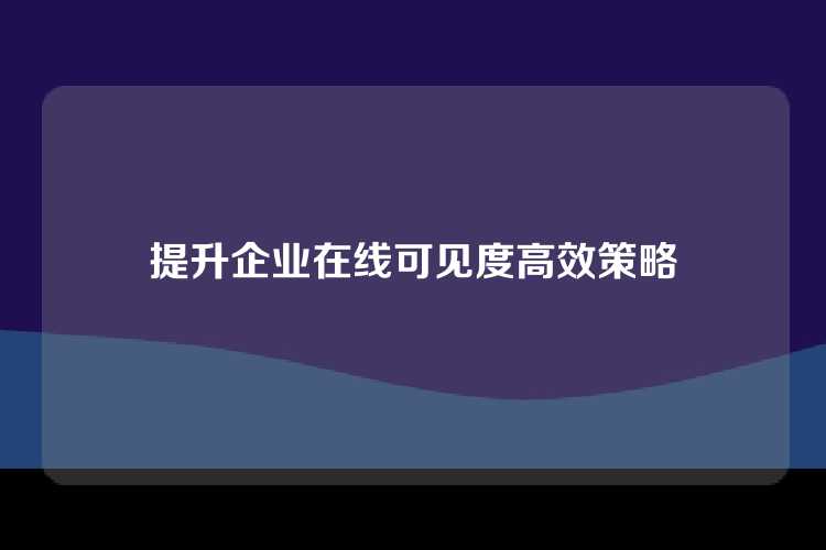 提升企业在线可见度高效策略