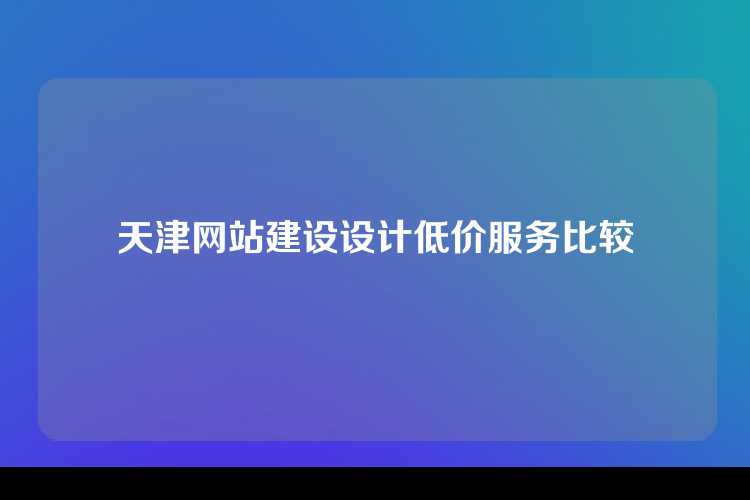 天津网站建设设计低价服务比较