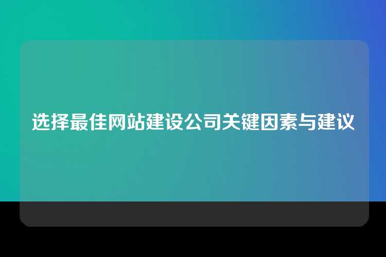 选择最佳网站建设公司关键因素与建议