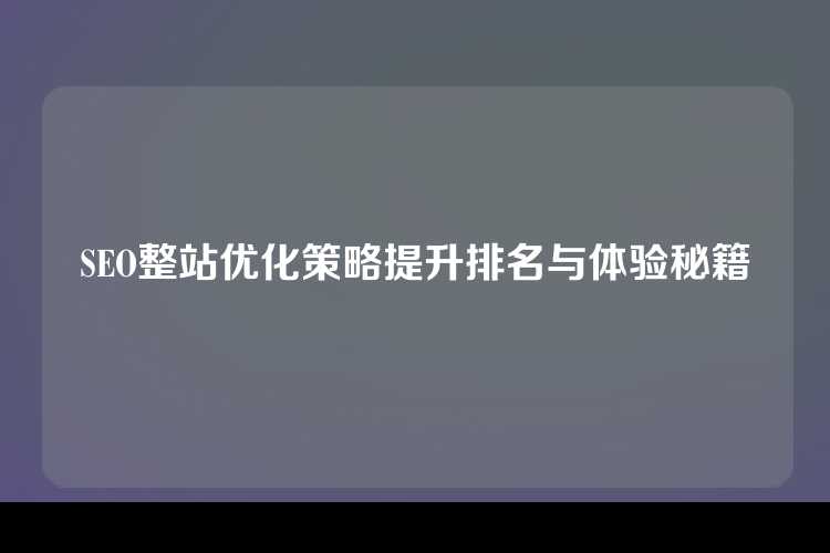 SEO整站优化策略提升排名与体验秘籍