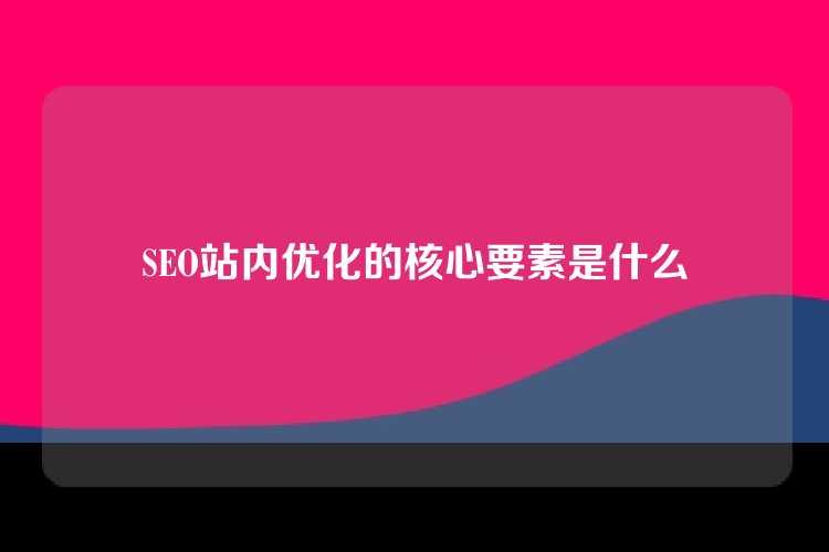 SEO站内优化的核心要素是什么