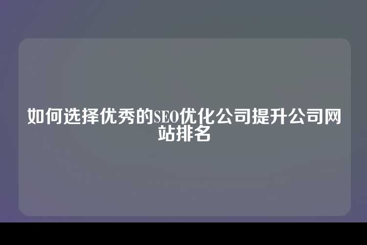 如何选择优秀的SEO优化公司提升公司网站排名
