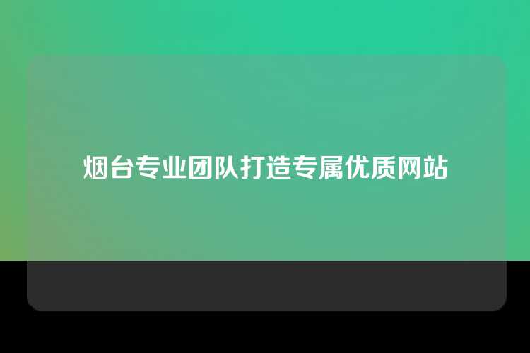 烟台专业团队打造专属优质网站