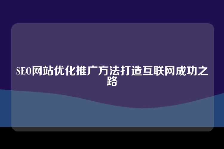 SEO网站优化推广方法打造互联网成功之路