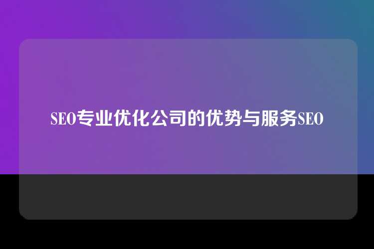 SEO专业优化公司的优势与服务SEO