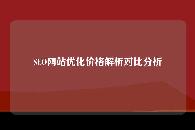 SEO网站优化价格解析对比分析