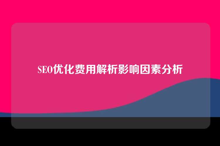 SEO优化费用解析影响因素分析