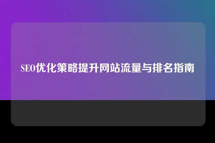 SEO优化策略提升网站流量与排名指南