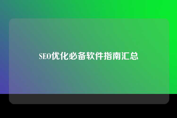 SEO优化必备软件指南汇总