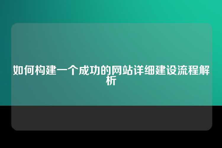 如何构建一个成功的网站详细建设流程解析